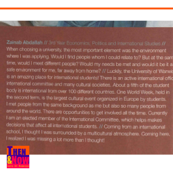 A student describing their experience as an international student at Warwick. 2006 prospectus. “Luckily, the University of Warwick is an amazing place for international students! There is an active international office, international committee and many cultural societies. About a fifth of the student body is international from over 100 different countries.”