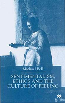 Sentimentalism Ethics and The Culture of Feeling by Michael Bell