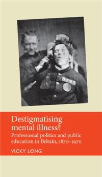 Cover of 'Destigmatising mental illness? Professional politics and public education in Britain, 1870-1970' by Vicky Long