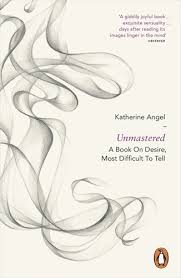 Cover of 'Unmastered, A Book On Desire, Most Difficult To Tell' by Katherine Angel