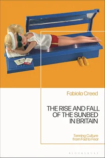Cover of 'The Rise and Fall of the Sunbed in Britain: Tanning Culture from Fad to Fear' by Fabiola Creed