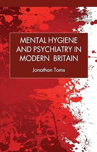 Cover of 'Mental Hygiene and Psychiatry in Modern Britain' by Jonathan Toms