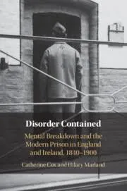Cover of 'Disorder contained: Mental Breakdown and the Modern Prison in England and Ireland, 1840-1900' by Hilary Marland and Catherine Cox
