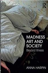 Anna Harpin Madness, Art, and Society: Beyond Illness