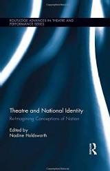 Nadine Holdsworth Edited collection 1; Intro and Chapter Theatre and National Identity: Re-Imagining Conceptions of Nation, New York: Routledge, 2014