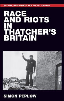Front cover of Race and Riots in Thatcher's Britain. Cover is black with title in white caps lock at the top, above a grayscale picture of a black protestor with his fist raised