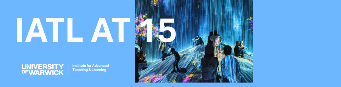 IATL at 15 - University of Warwick - Institute for Advanced Teaching and Learning