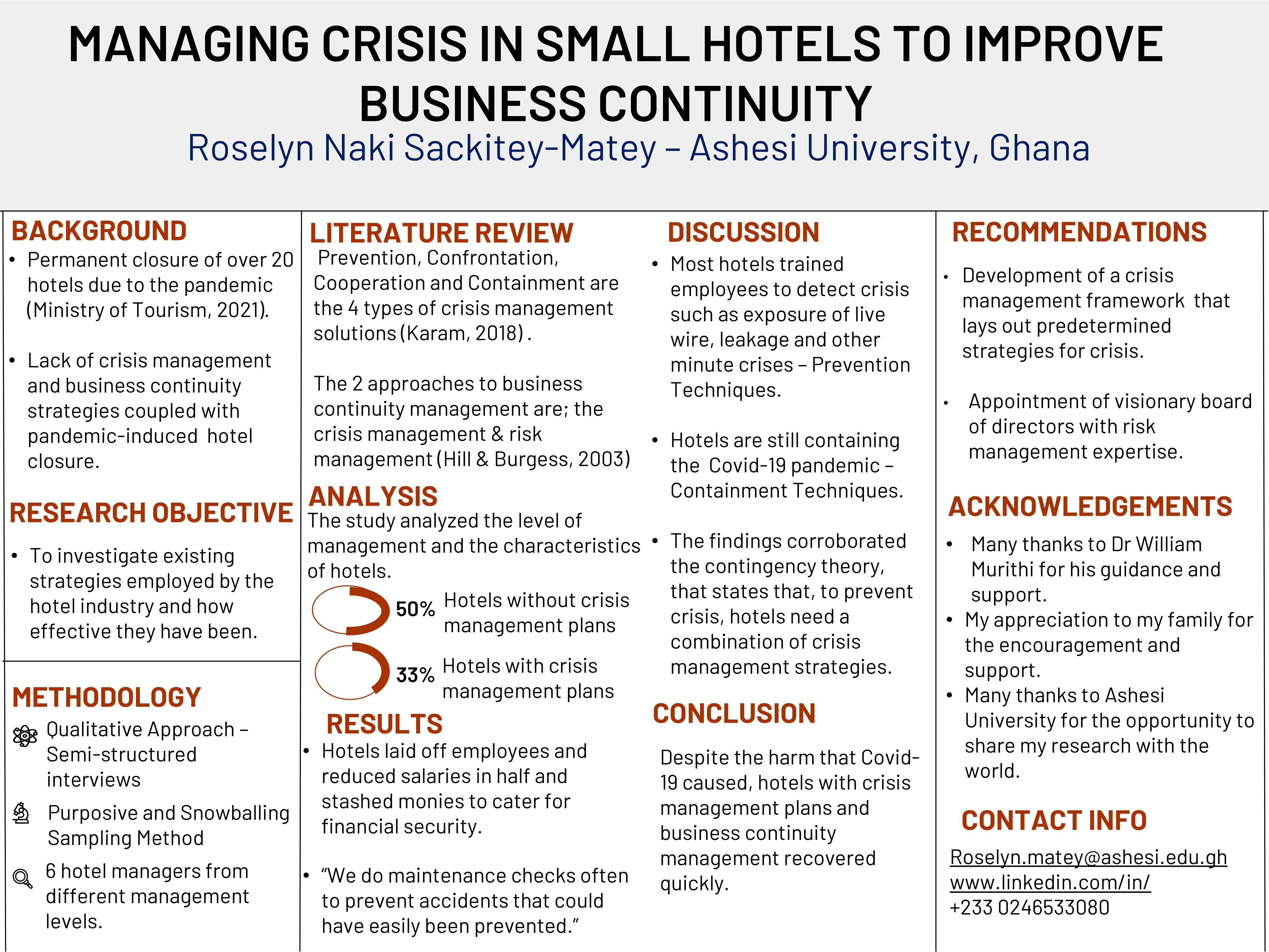 While studies prove that small hotels are important contributors to the economy, the recent Covid-19 pandemic showed a downfall, as many hotels collapsed. This has been linked to many hotels not owning crisis management plans to help minimize the harsh effects of a crisis. This study therefore examined how hotels manage crisis to improve business continuity and to what extent crisis management strategies are used in small hotels in Accra, Ghana.  Extensive research was done on the hospitality industry, Crisis and Crisis Management, Business Continuity and the Business and Crisis Lifecycle. This research made use of the phenomenological approach to qualitative research with semi-structured interviews as a data collection tool. This study collected data from six hotel managers in Tema on their perspectives and lived experiences during the Covid-19 pandemic. The findings showed that the majority of hotels, being small ones, had no crisis management plans and little crisis management expertise to use in their establishments. Due to a lack of knowledge, the hotels that had crisis management plans hardly ever used them.  Small hotels in Ghana are at risk of collapsing when encountered with a crisis due to little to no knowledge of crisis management strategies or plans, this affects the profitability and stability of the Ghanaian economy.  It is imperative that hotel managers create crisis management strategies and plans and appoint visionary board of directors with risk management expertise to limit crisis. This will sustain economies as hotels contribute a huge amount of GDP to the country. 