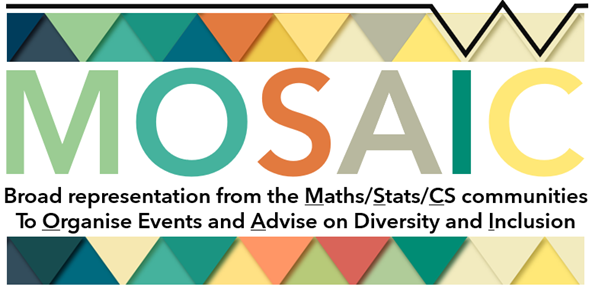 The MOSAIC logo with caption. Coloured triangles run in a strip across the top and bottom, with two of the triangles making the W for the Warwick logo. The word MOSAIC is written inbetween, along with text reading: "Broad representation from the Maths/Stats/CS communities to organise events and advise on diversity and inclusion".