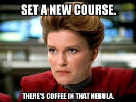 Captain Janeway of Voyager declaring that there's coffee in that nebula