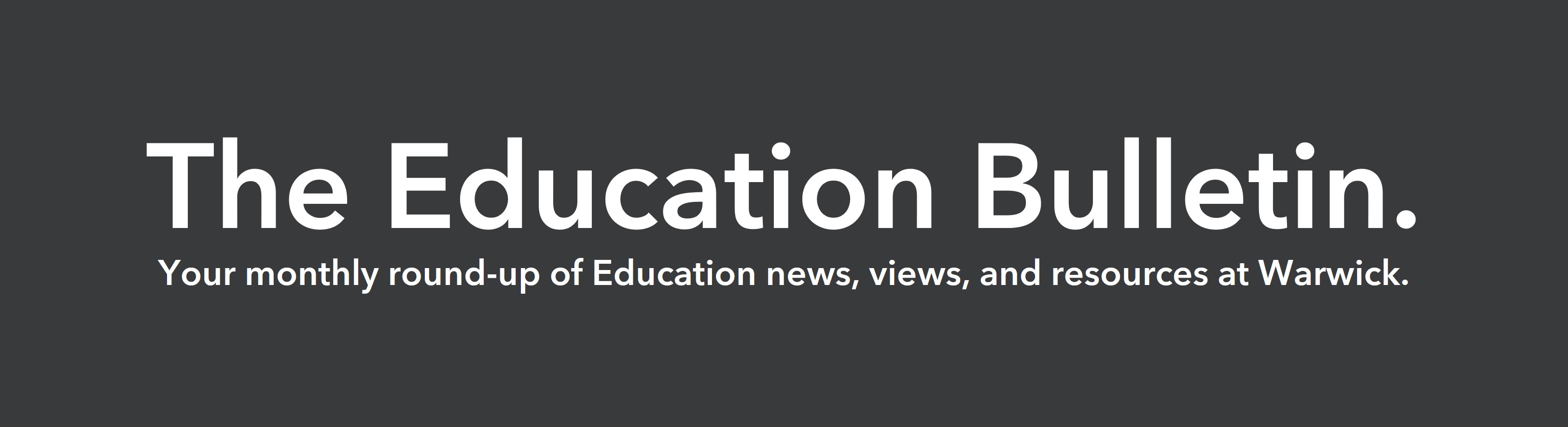 Grey background with white text reading 'The Education Bulletin, your monthly round-up of Education news, views and resources at Warwick'