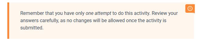 A highlighted message box with an orange border containing text reminding the learner that they have only one attempt to complete the activity and should review their answers carefully before submitting.