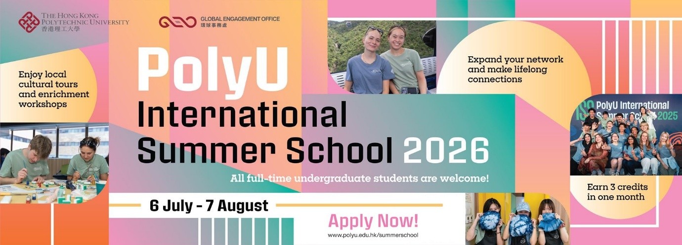 The Hong Kong Polytechnical University Global Engagement Office. PolyU International Summer School 2026. All full-time undergraduate students are welcome. 6 July - 7 August. Enjoy local cultural tours and enrichment workshops. Expand your network and make life long connections. Apply now