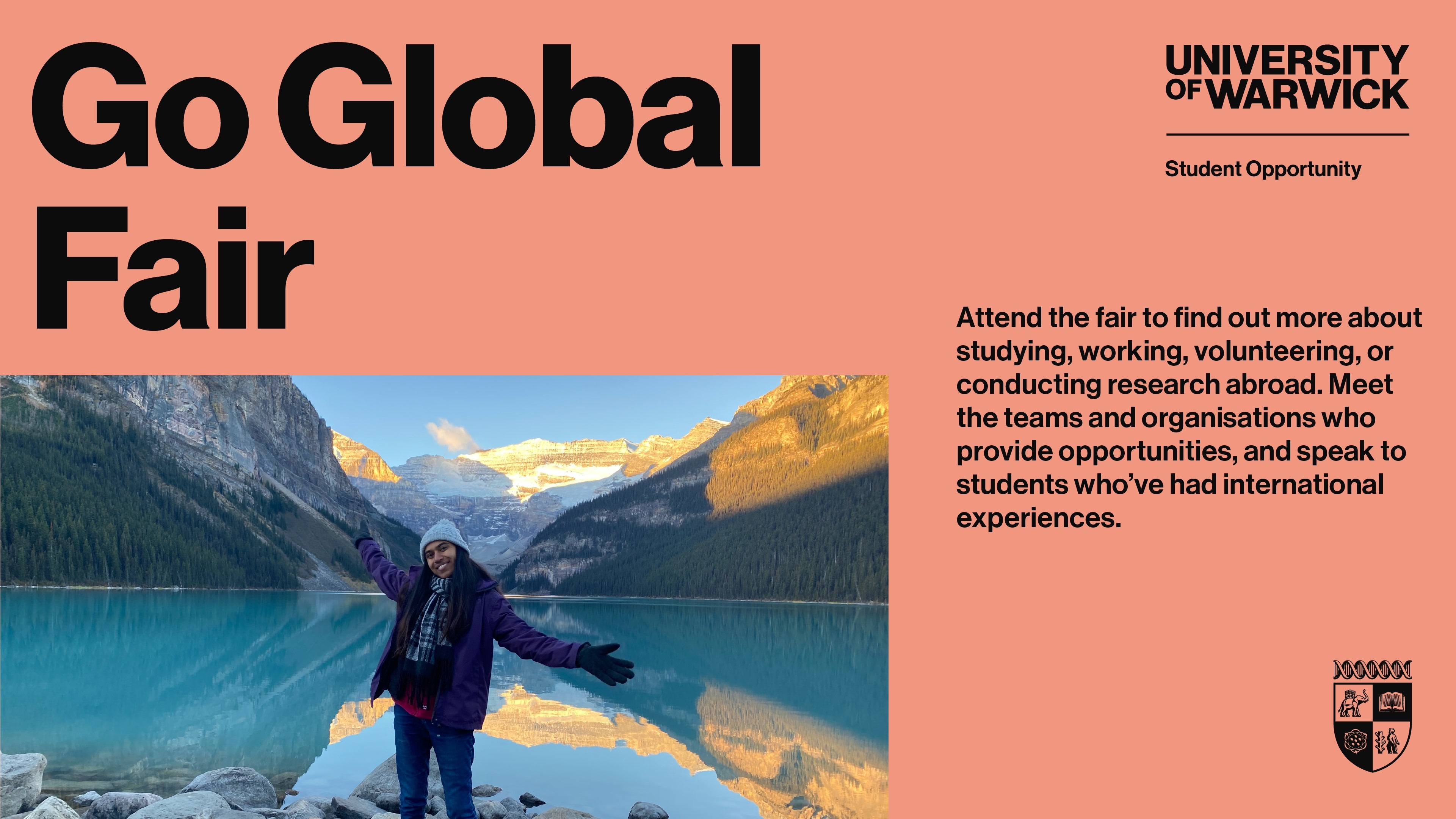 Go Global Fair. Attend the fair to find out more about studying, working, volunteering, or conducting research abroad. Meet the teams and organisations who provide opportunities, and speak to students who've had international experiences.